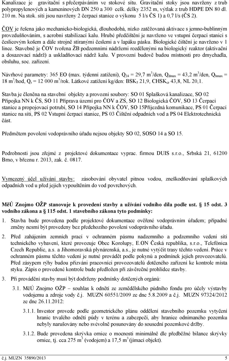 ČOV je řešena jako mechanicko-biologická, dlouhodobá, nízko zatěžovaná aktivace s jemno-bublinným provzdušňováním, s aerobní stabilizací kalu.