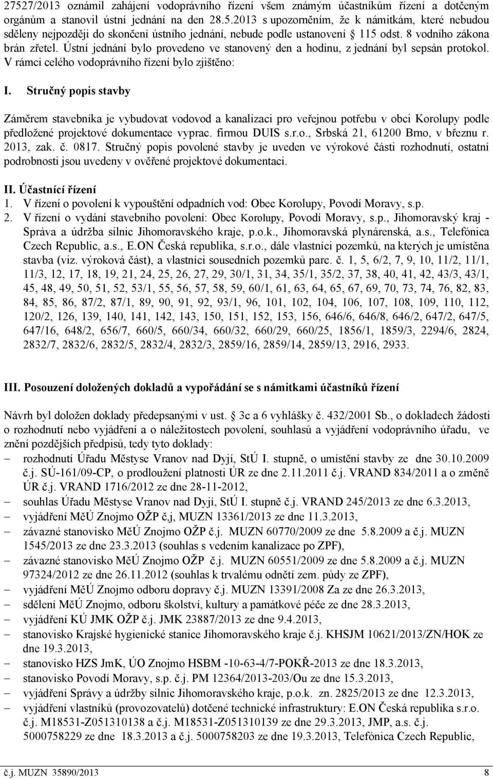 Stručný popis stavby Záměrem stavebníka je vybudovat vodovod a kanalizaci pro veřejnou potřebu v obci Korolupy podle předložené projektové dokumentace vyprac. firmou DUIS s.r.o., Srbská 21, 61200 Brno, v březnu r.