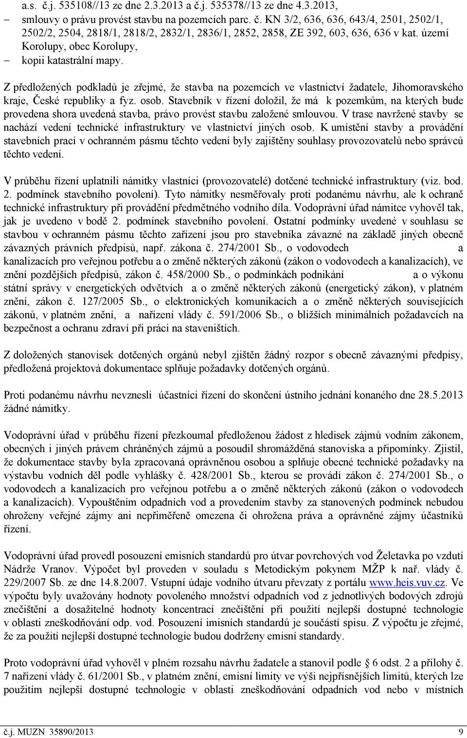 Stavebník v řízení doložil, že má k pozemkům, na kterých bude provedena shora uvedená stavba, právo provést stavbu založené smlouvou.