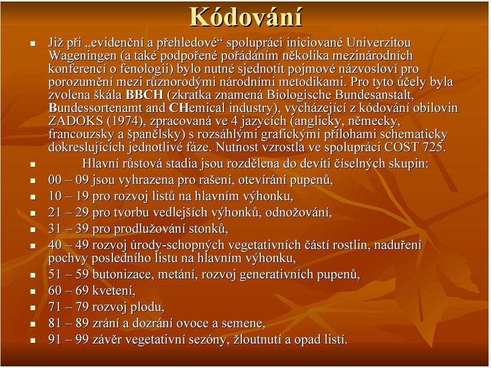 Pro tyto účely byla zvolena škála BBCH (zkratka znamená Biologische Bundesanstalt, Bundessortenamt and CHemical industry), vycházející z kódování obilovin ZADOKS (1974), zpracovaná ve 4 jazycích