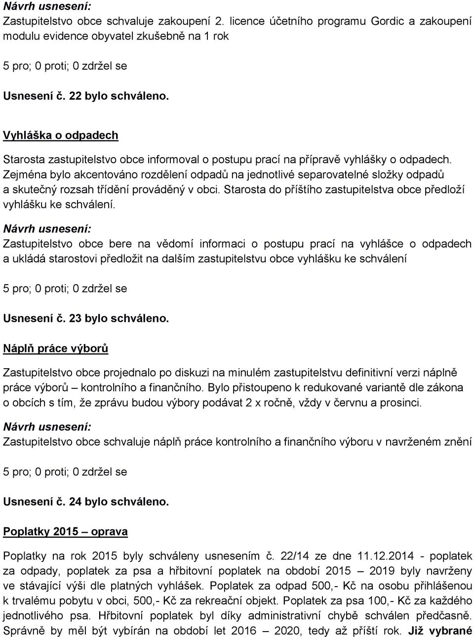 Zejména bylo akcentováno rozdělení odpadů na jednotlivé separovatelné složky odpadů a skutečný rozsah třídění prováděný v obci. Starosta do příštího zastupitelstva obce předloží vyhlášku ke schválení.