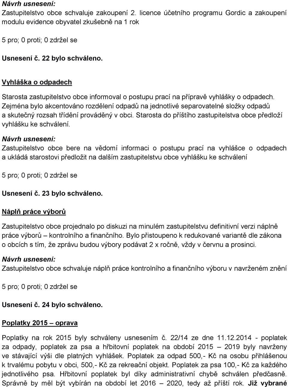 Zejména bylo akcentováno rozdělení odpadů na jednotlivé separovatelné složky odpadů a skutečný rozsah třídění prováděný v obci. Starosta do příštího zastupitelstva obce předloží vyhlášku ke schválení.