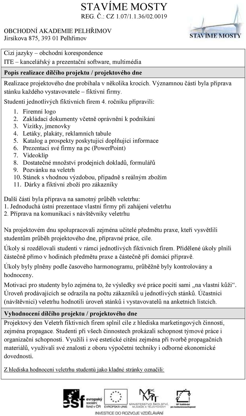 Zakládací dokumenty včetně oprávnění k podnikání 3. Vizitky, jmenovky 4. Letáky, plakáty, reklamních tabule 5. Katalog a prospekty poskytující doplňující informace 6.