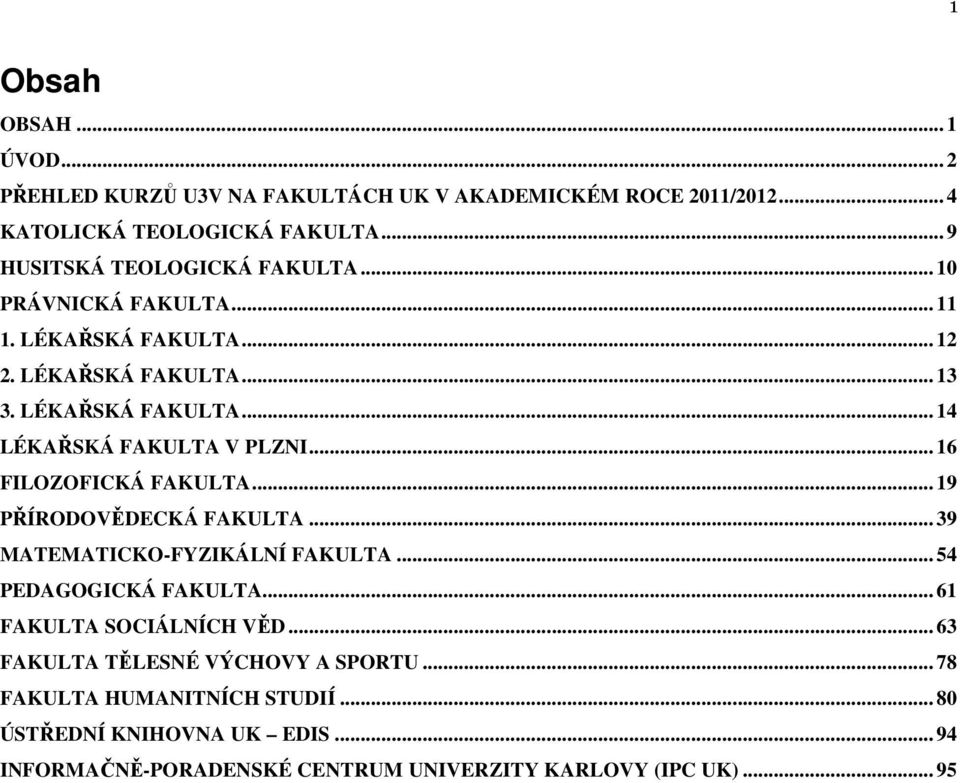 .. 16 FILOZOFICKÁ FAKULTA... 19 PŘÍRODOVĚDECKÁ FAKULTA... 39 MATEMATICKO-FYZIKÁLNÍ FAKULTA... 54 PEDAGOGICKÁ FAKULTA... 61 FAKULTA SOCIÁLNÍCH VĚD.