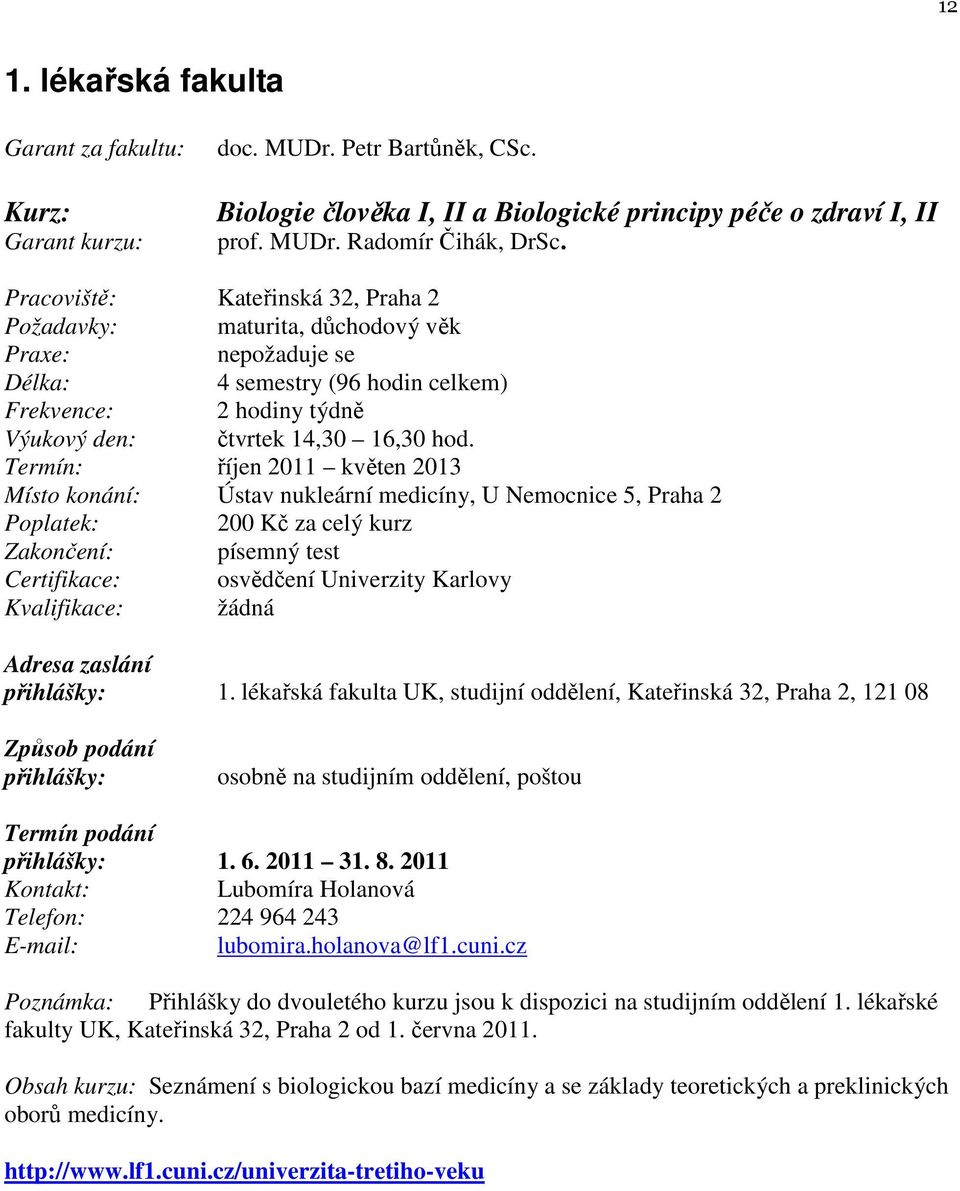 Termín: říjen 2011 květen 2013 Místo konání: Ústav nukleární medicíny, U Nemocnice 5, Praha 2 Poplatek: 200 Kč za celý kurz Zakončení: písemný test Certifikace: osvědčení Univerzity Karlovy 1.