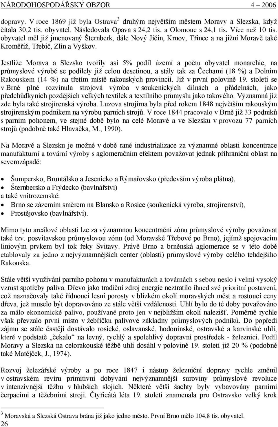 Jestliže Morava a Slezsko tvořily asi 5% podíl území a počtu obyvatel monarchie, na průmyslové výrobě se podílely již celou desetinou, a stály tak za Čechami (18 %) a Dolním Rakouskem (14 %) na