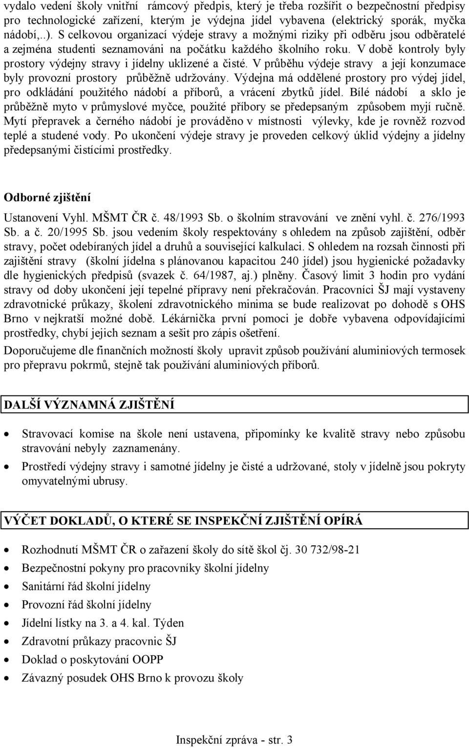 V době kontroly byly prostory výdejny stravy i jídelny uklizené a čisté. V průběhu výdeje stravy a její konzumace byly provozní prostory průběžně udržovány.