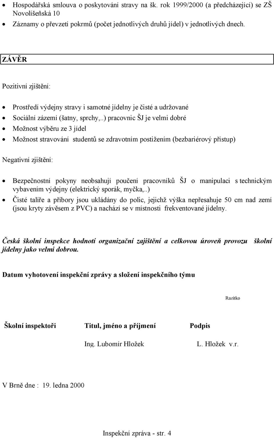 .) pracovnic ŠJ je velmi dobré Možnost výběru ze 3 jídel Možnost stravování studentů se zdravotním postižením (bezbariérový přístup) Negativní zjištění: Bezpečnostní pokyny neobsahují poučení