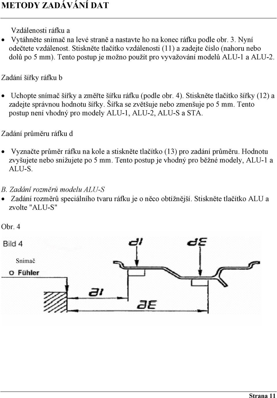 Zadání šířky ráfku b Uchopte snímač šířky a změřte šířku ráfku (podle obr. 4). Stiskněte tlačítko šířky (12) a zadejte správnou hodnotu šířky. Šířka se zvětšuje nebo zmenšuje po 5 mm.