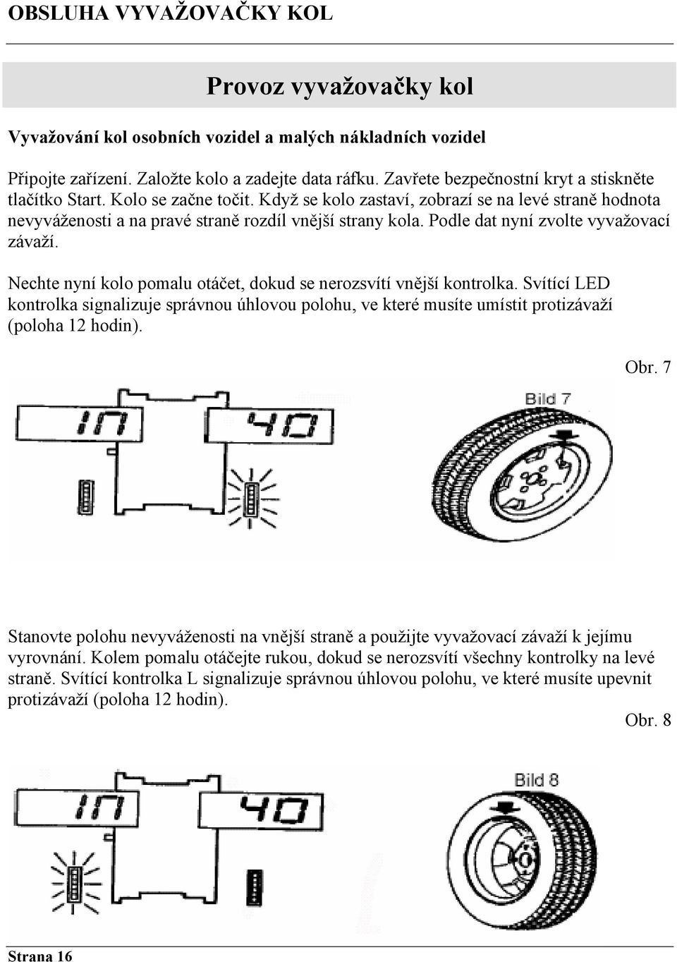 Podle dat nyní zvolte vyvažovací závaží. Nechte nyní kolo pomalu otáčet, dokud se nerozsvítí vnější kontrolka.