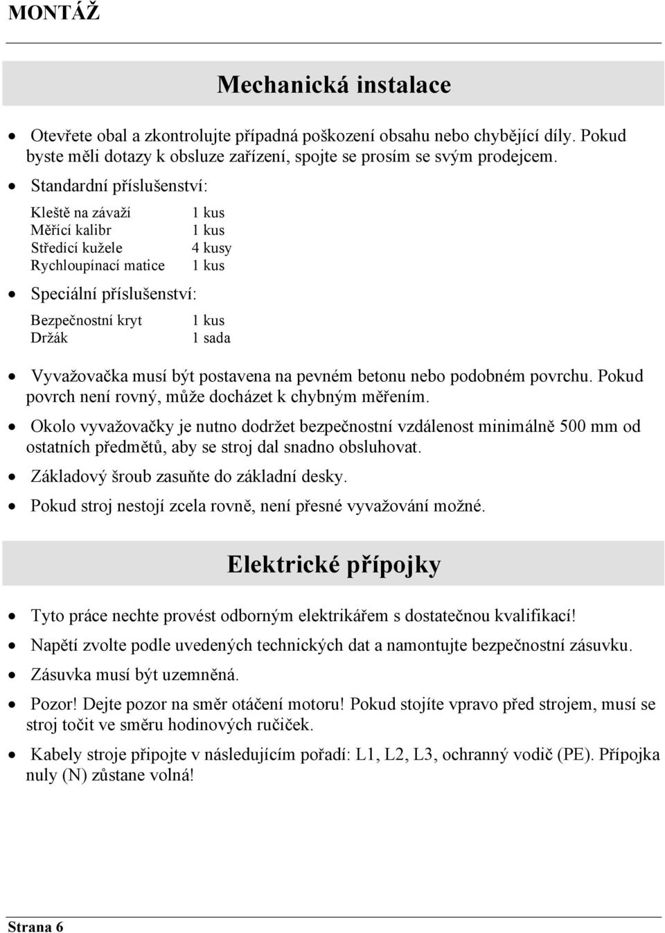 být postavena na pevném betonu nebo podobném povrchu. Pokud povrch není rovný, může docházet k chybným měřením.