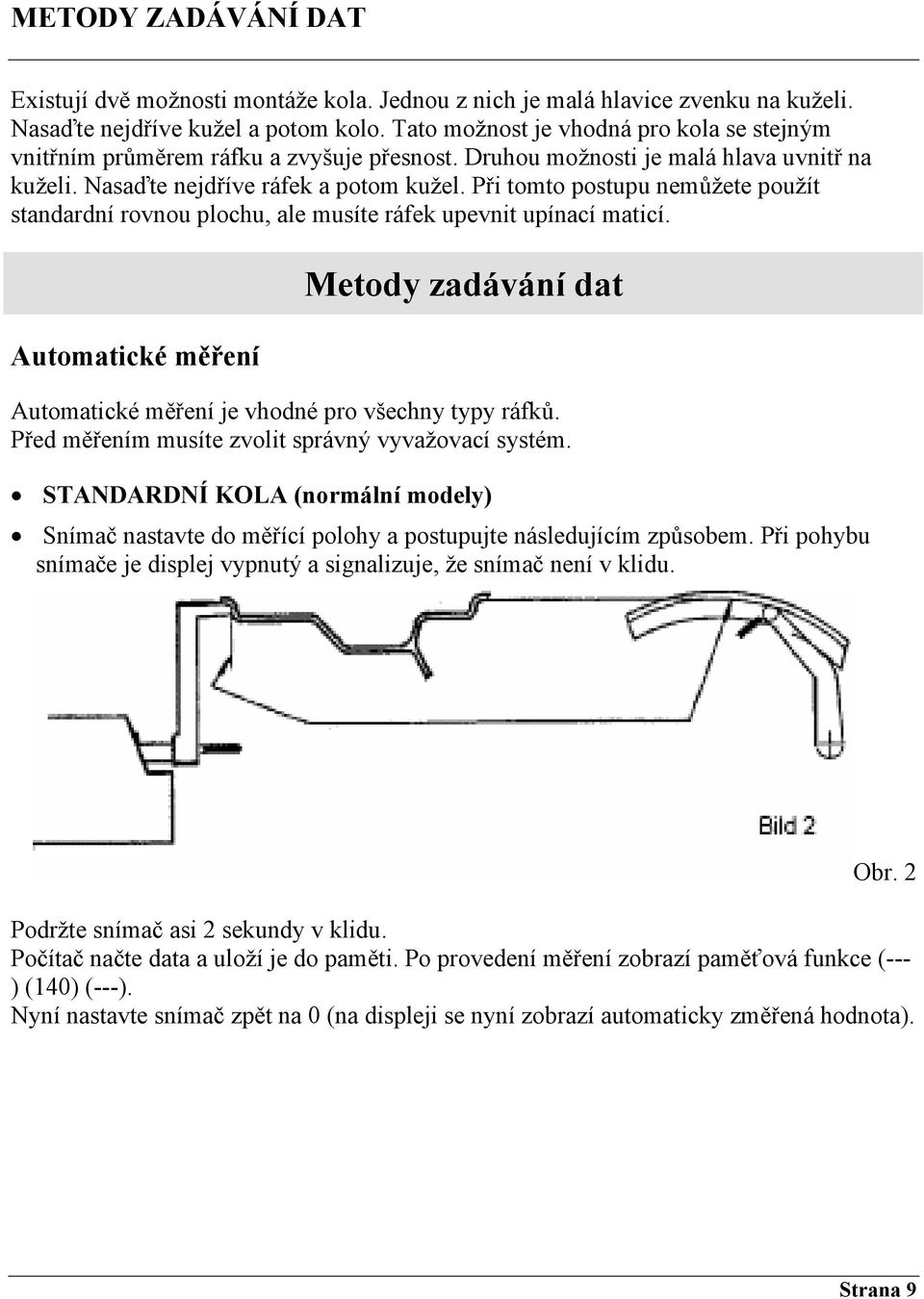 Při tomto postupu nemůžete použít standardní rovnou plochu, ale musíte ráfek upevnit upínací maticí. Automatické měření Metody zadávání dat Automatické měření je vhodné pro všechny typy ráfků.