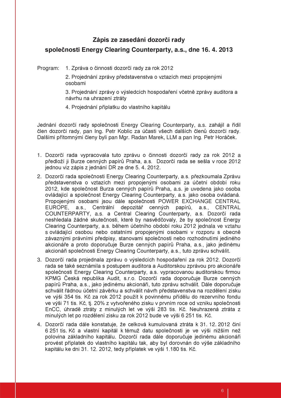 Projednání příplatku do vlastního kapitálu Jednání dozorčí rady společnosti Energy Clearing Counterparty, a.s. zahájil a řídil člen dozorčí rady, pan Ing.