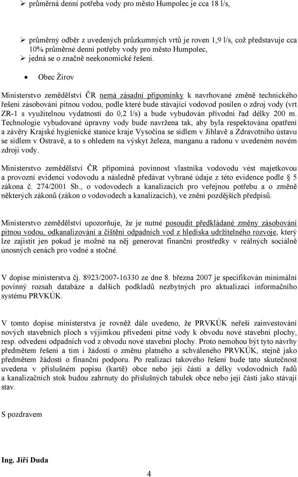 Obec Žirov řešení zásobování pitnou vodou, podle které bude stávající vodovod posílen o zdroj vody (vrt ZR-1 s využitelnou vydatností do 0,2 l/s) a bude vybudován přívodní řad délky 200 m.