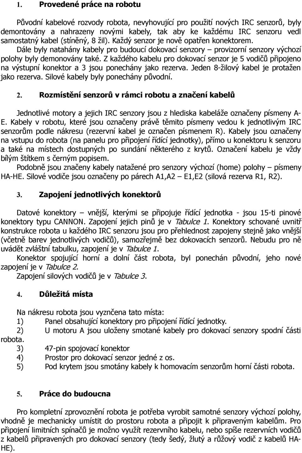 Z každého kabelu pro dokovací senzor je 5 vodičů připojeno na výstupní konektor a 3 jsou ponechány jako rezerva. Jeden 8-žilový kabel je protažen jako rezerva. Silové kabely byly ponechány původní. 2.