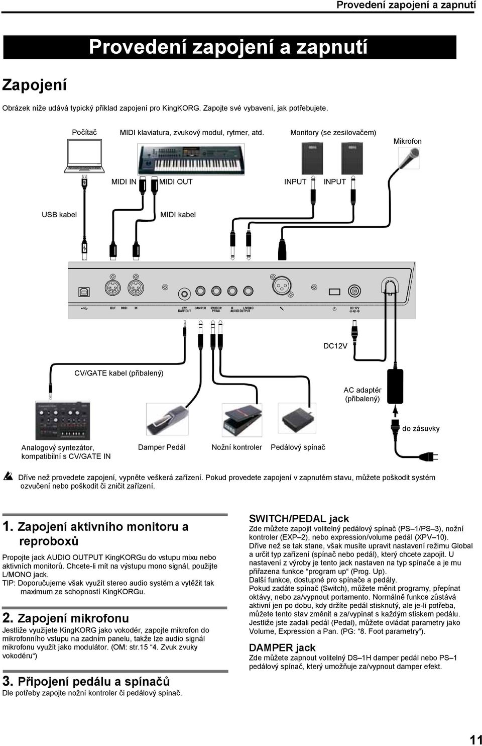 Monitory (se zesilovačem) Mikrofon MIDI IN MIDI OUT INPUT INPUT USB kabel MIDI kabel DC12V CV/GATE kabel (přibalený) AC adaptér (přibalený) do zásuvky Analogový syntezátor, kompatibilní s CV/GATE IN