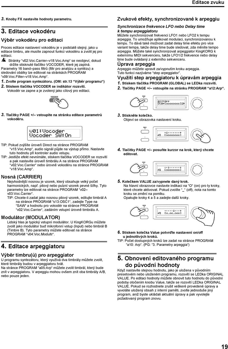 Parametry 16 band pass filtrů (filtr pro analýzu a syntézu) a sledování obálky lze editovat na stránkách PROGRAM v09:voc.filter v18:voc.amp. 1. Zvolte program syntezátoru. (OM: str.