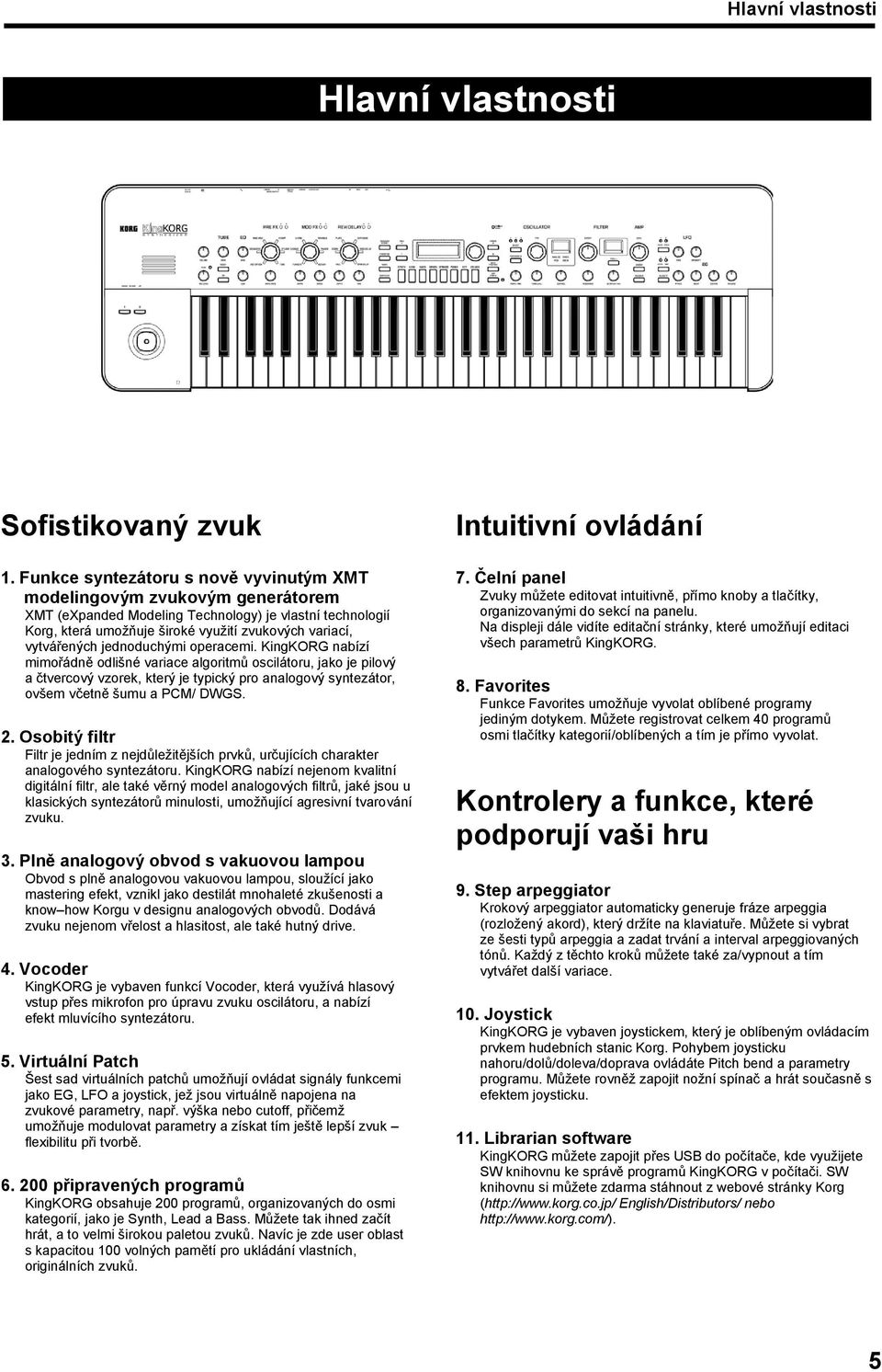jednoduchými operacemi. KingKORG nabízí mimořádně odlišné variace algoritmů oscilátoru, jako je pilový a čtvercový vzorek, který je typický pro analogový syntezátor, ovšem včetně šumu a PCM/ DWGS. 2.
