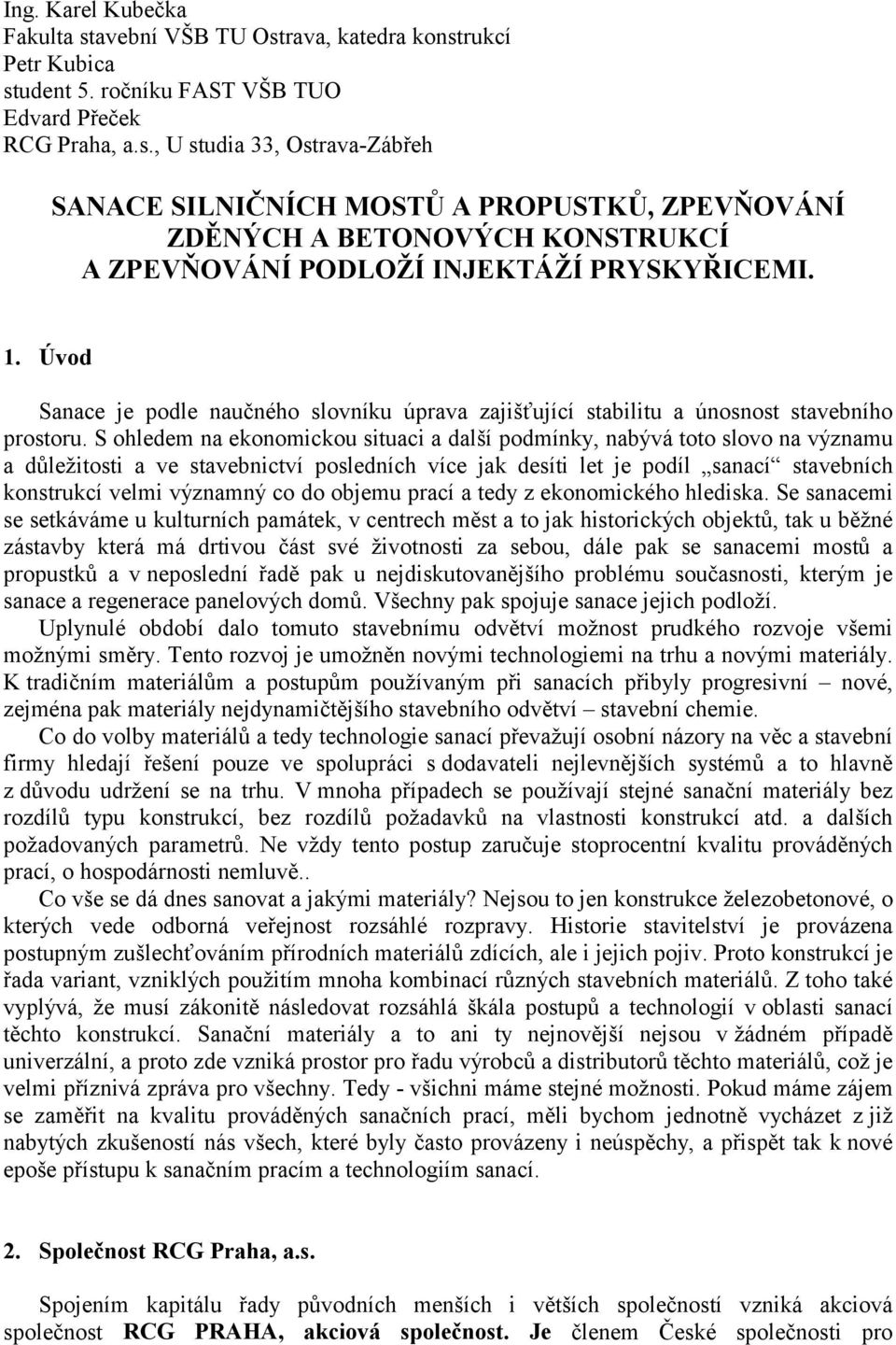S ohledem na ekonomickou situaci a další podmínky, nabývá toto slovo na významu a důležitosti a ve stavebnictví posledních více jak desíti let je podíl sanací stavebních konstrukcí velmi významný co