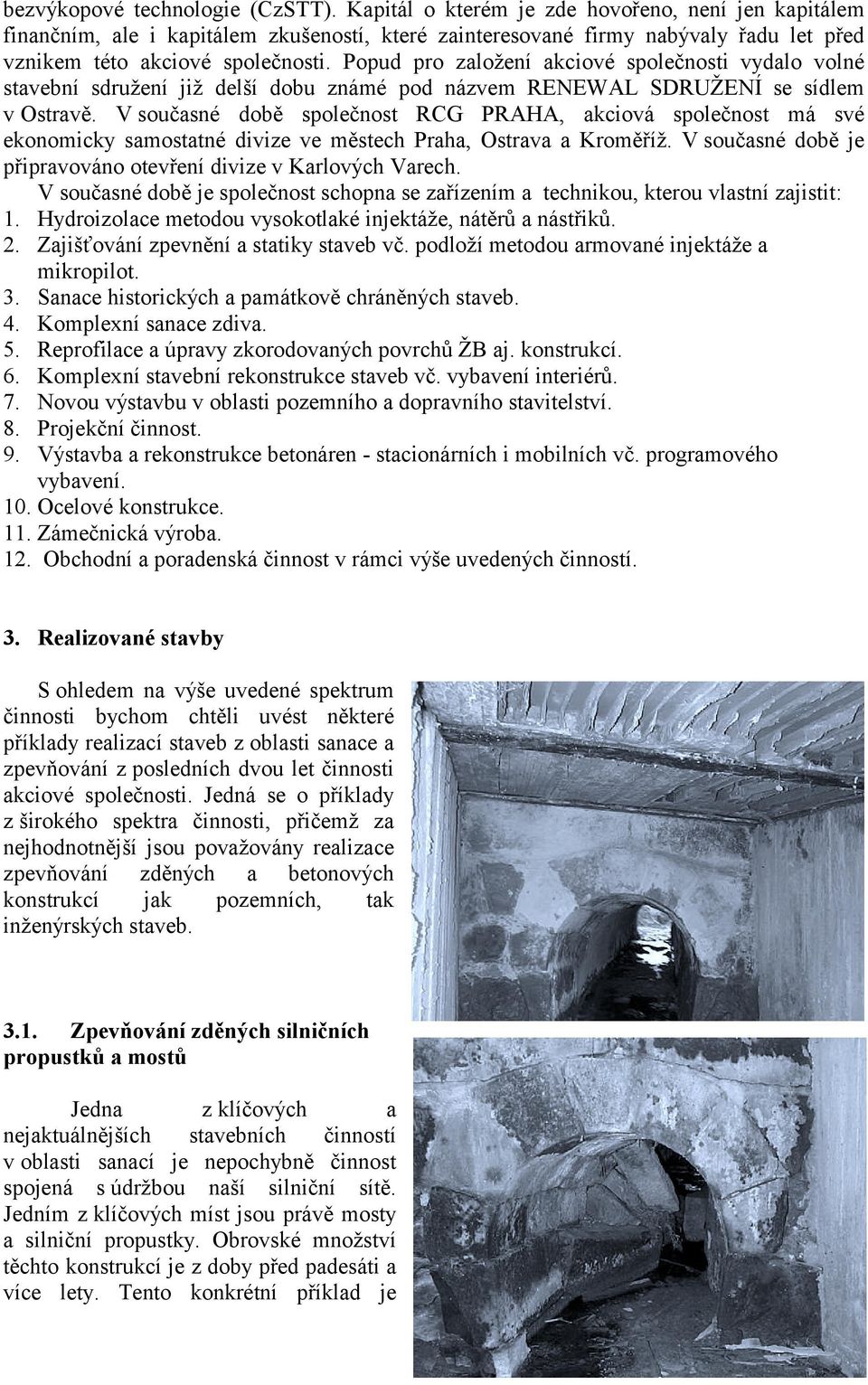 Popud pro založení akciové společnosti vydalo volné stavební sdružení již delší dobu známé pod názvem RENEWAL SDRUŽENÍ se sídlem v Ostravě.