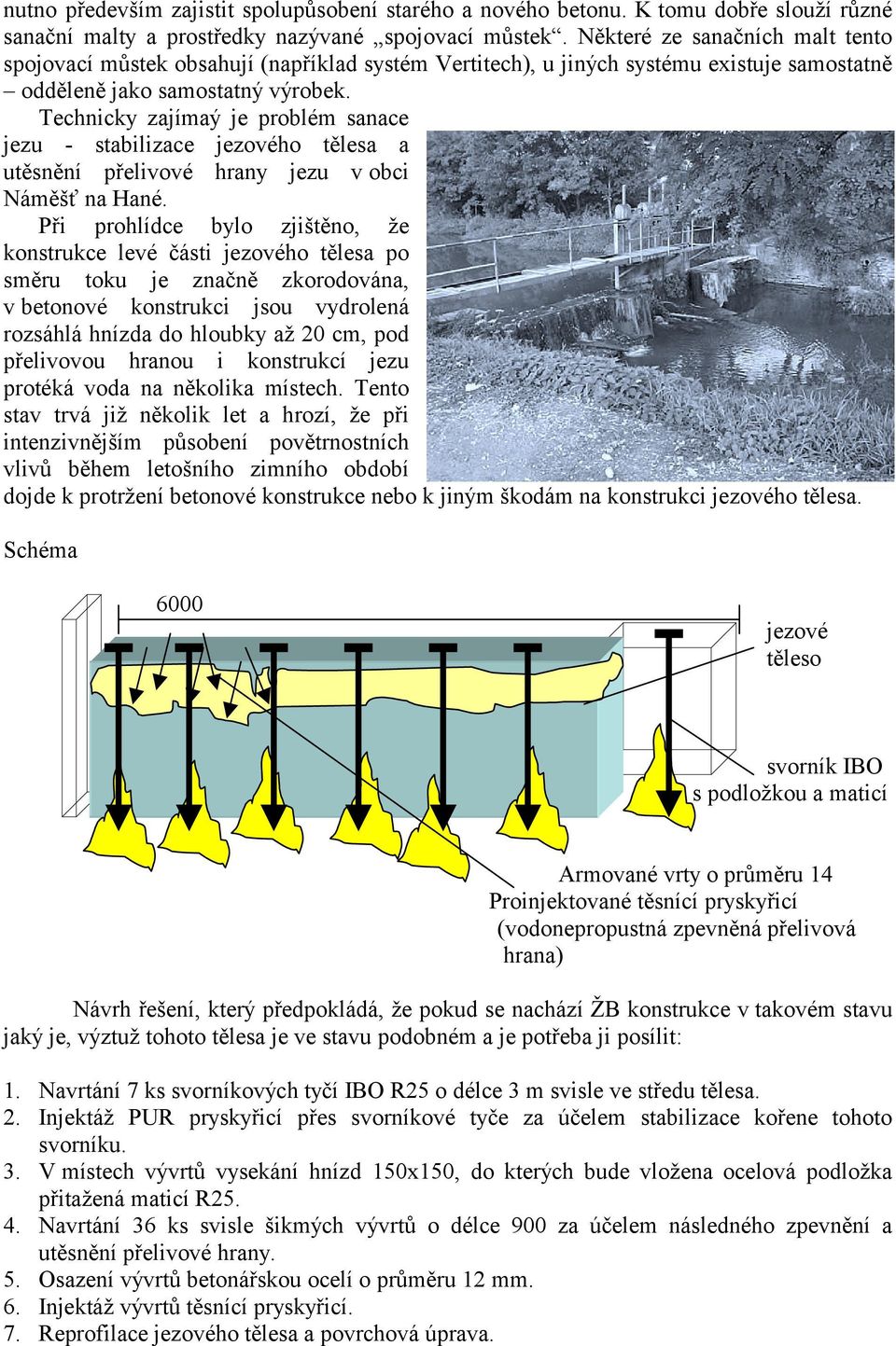 Technicky zajímaý je problém sanace jezu - stabilizace jezového tělesa a utěsnění přelivové hrany jezu v obci Náměšť na Hané.