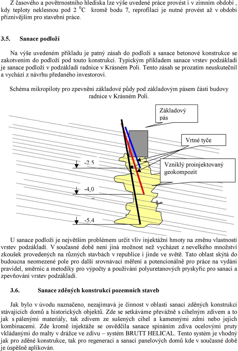 Typickým příkladem sanace vrstev podzákladí je sanace podloží v podzákladí radnice v Krásném Poli. Tento zásah se prozatím neuskutečnil a vychází z návrhu předaného investorovi.