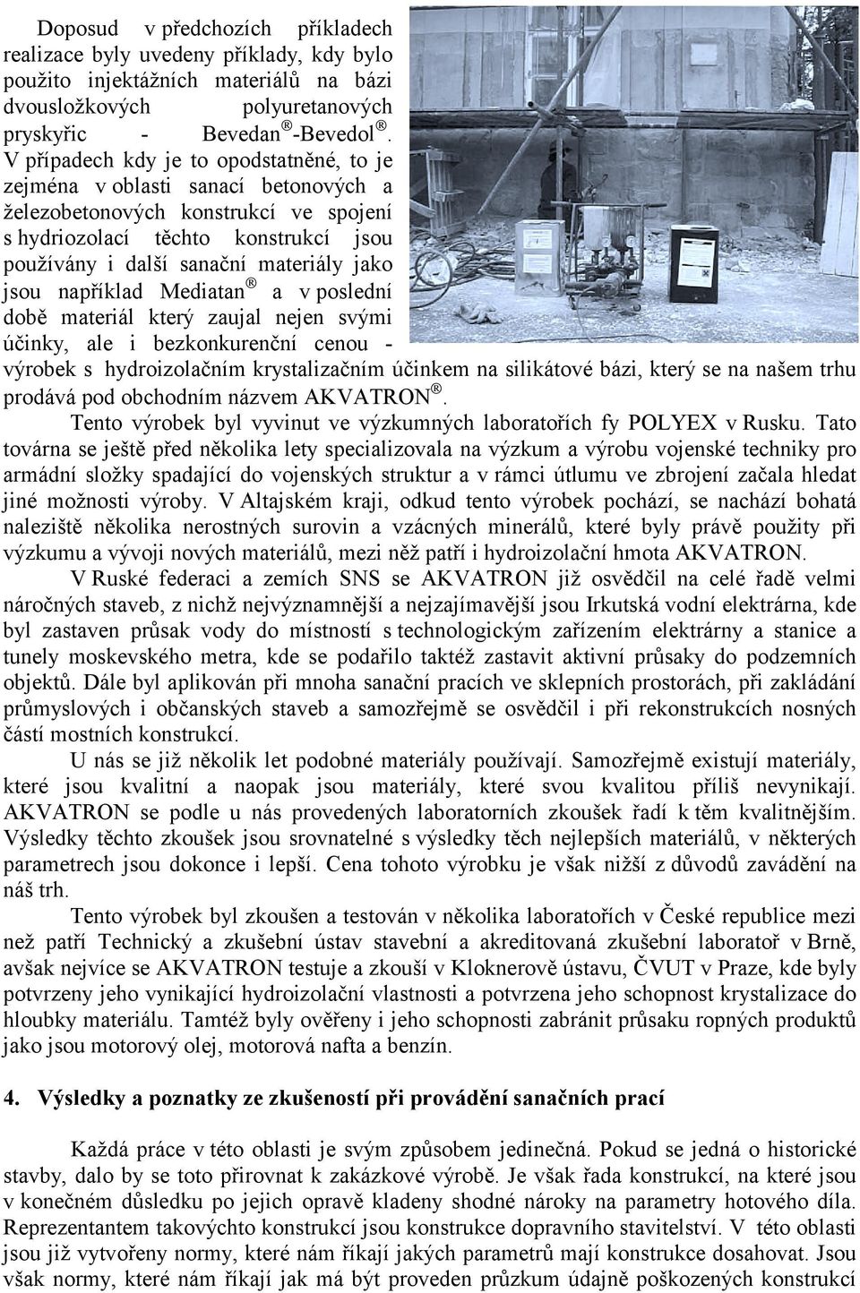 jsou například Mediatan a v poslední době materiál který zaujal nejen svými účinky, ale i bezkonkurenční cenou - výrobek s hydroizolačním krystalizačním účinkem na silikátové bázi, který se na našem