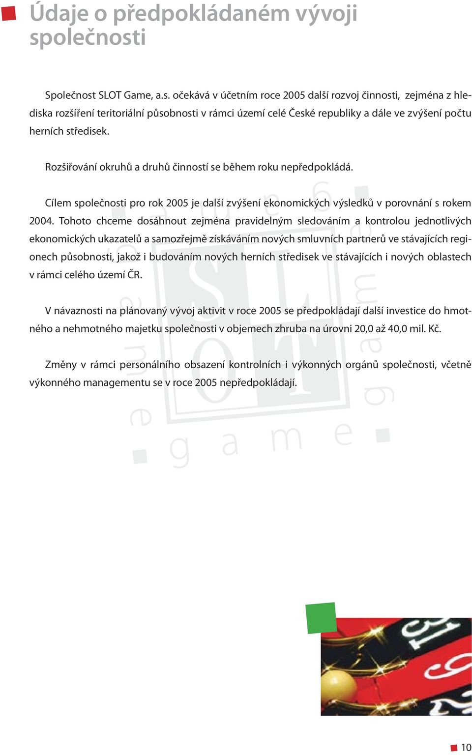 Rozšiřování okruhů a druhů činností se během roku nepředpokládá. Cílem společnosti pro rok 2005 je další zvýšení ekonomických výsledků v porovnání s rokem 2004.