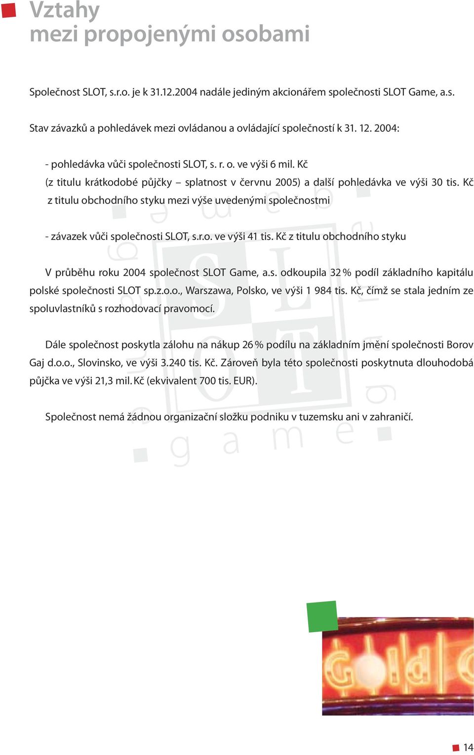 Kč z titulu obchodního styku mezi výše uvedenými společnostmi - závazek vůči společnosti SLOT, s.r.o. ve výši 41 tis. Kč z titulu obchodního styku V průběhu roku 2004 společnost SLOT Game, a.s. odkoupila 32 % podíl základního kapitálu polské společnosti SLOT sp.