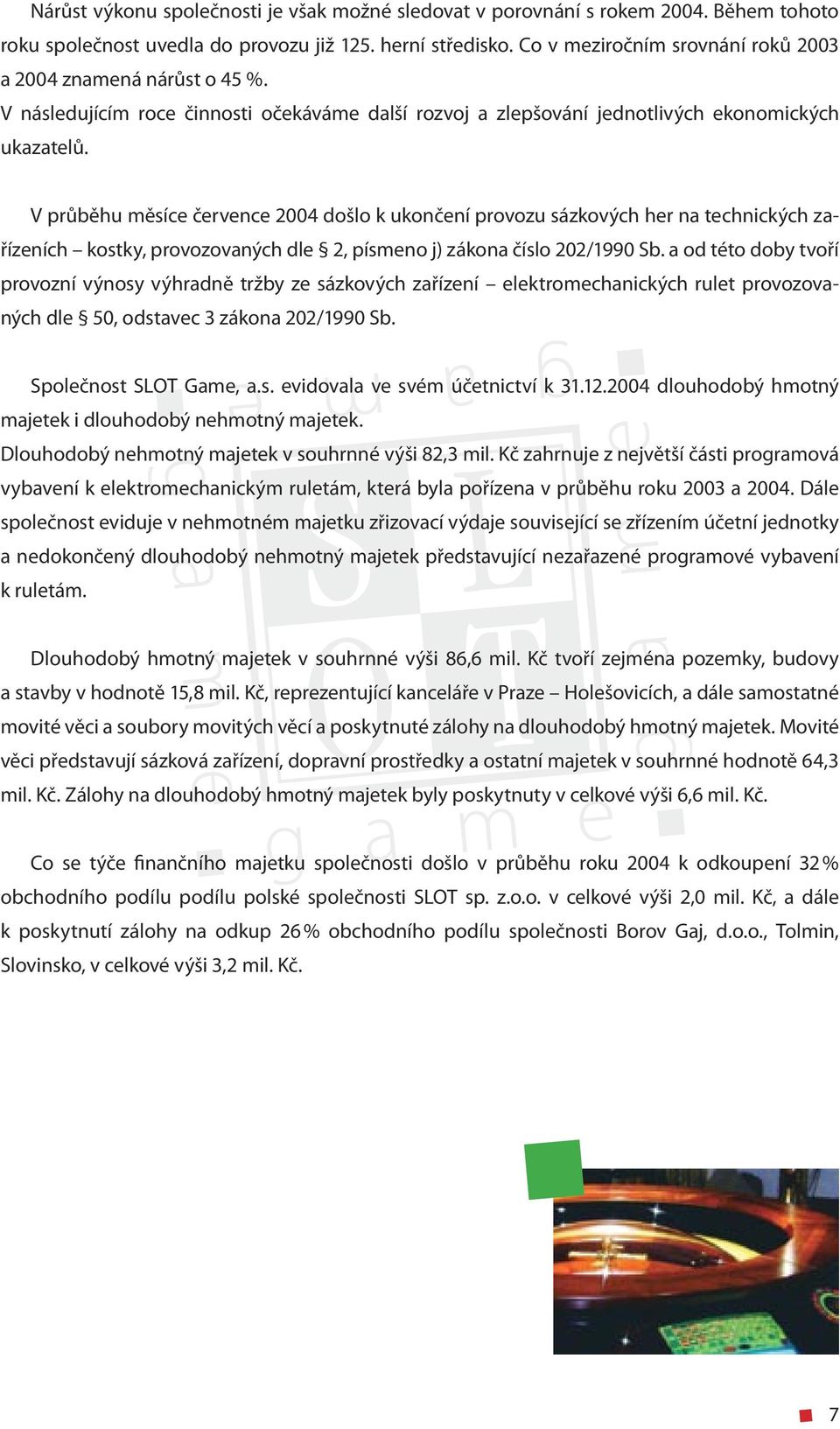 V průběhu měsíce července 2004 došlo k ukončení provozu sázkových her na technických zařízeních kostky, provozovaných dle 2, písmeno j) zákona číslo 202/1990 Sb.