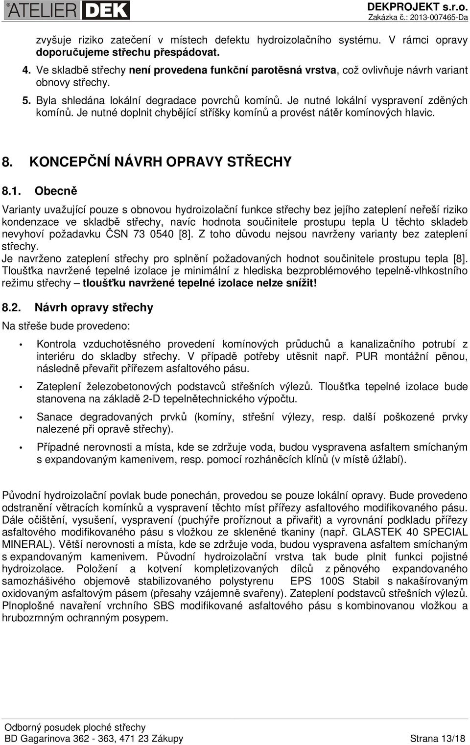 Je nutné doplnit chybějící stříšky komínů a provést nátěr komínových hlavic. 8. KONCEPČNÍ NÁVRH OPRAVY STŘECHY 8.1.