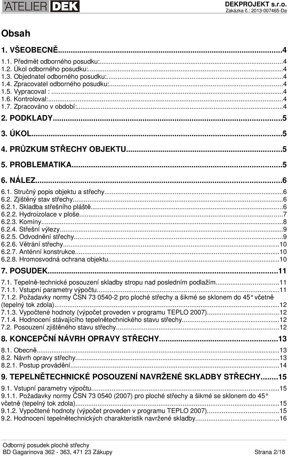 ..6 6.2.1. Skladba střešního pláště...6 6.2.2. Hydroizolace v ploše...7 6.2.3. Komíny...8 6.2.4. Střešní výlezy...9 6.2.5. Odvodnění střechy...9 6.2.6. Větrání střechy...10 6.2.7. Anténní konstrukce.