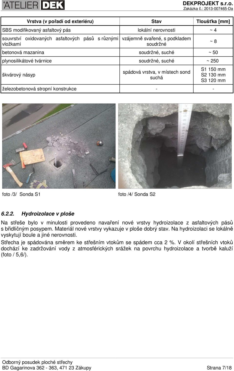 stropní konstrukce - - foto /3/ Sonda S1 foto /4/ Sonda S2 6.2.2. Hydroizolace v ploše Na střeše bylo v minulosti provedeno navaření nové vrstvy hydroizolace z asfaltových pásů s břidličným posypem.