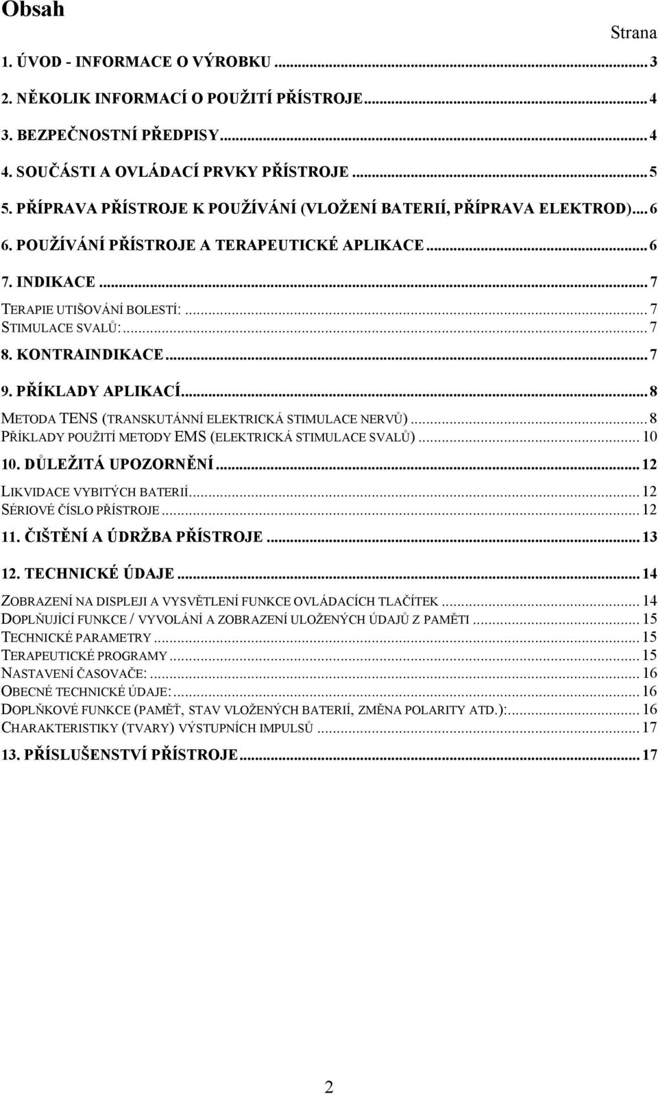 KONTRAINDIKACE... 7 9. PŘÍKLADY APLIKACÍ... 8 METODA TENS (TRANSKUTÁNNÍ ELEKTRICKÁ STIMULACE NERVŮ)... 8 PŘÍKLADY POUŽITÍ METODY EMS (ELEKTRICKÁ STIMULACE SVALŮ)... 10 10. DŮLEŽITÁ UPOZORNĚNÍ.
