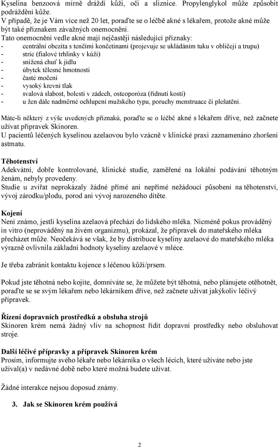 Tato onemocnění vedle akné mají nejčastěji následující příznaky: - centrální obezita s tenčími končetinami (projevuje se ukládáním tuku v obličeji a trupu) - strie (fialové trhlinky v kůži) - snížená