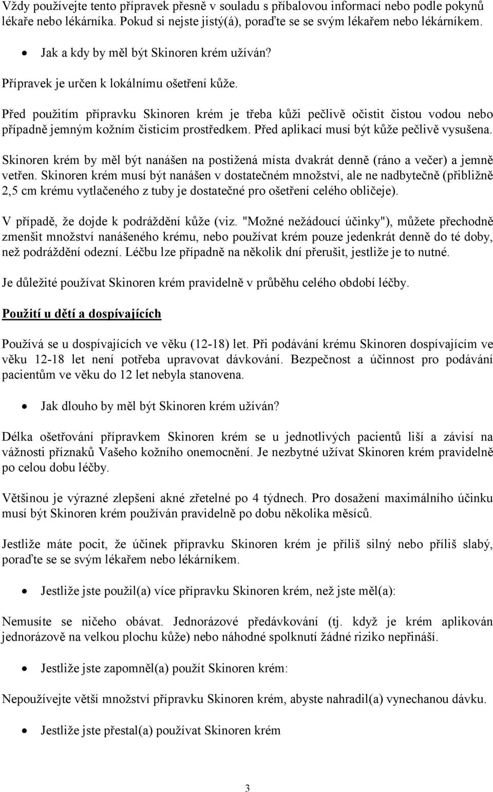 Před použitím přípravku Skinoren krém je třeba kůži pečlivě očistit čistou vodou nebo případně jemným kožním čisticím prostředkem. Před aplikací musí být kůže pečlivě vysušena.