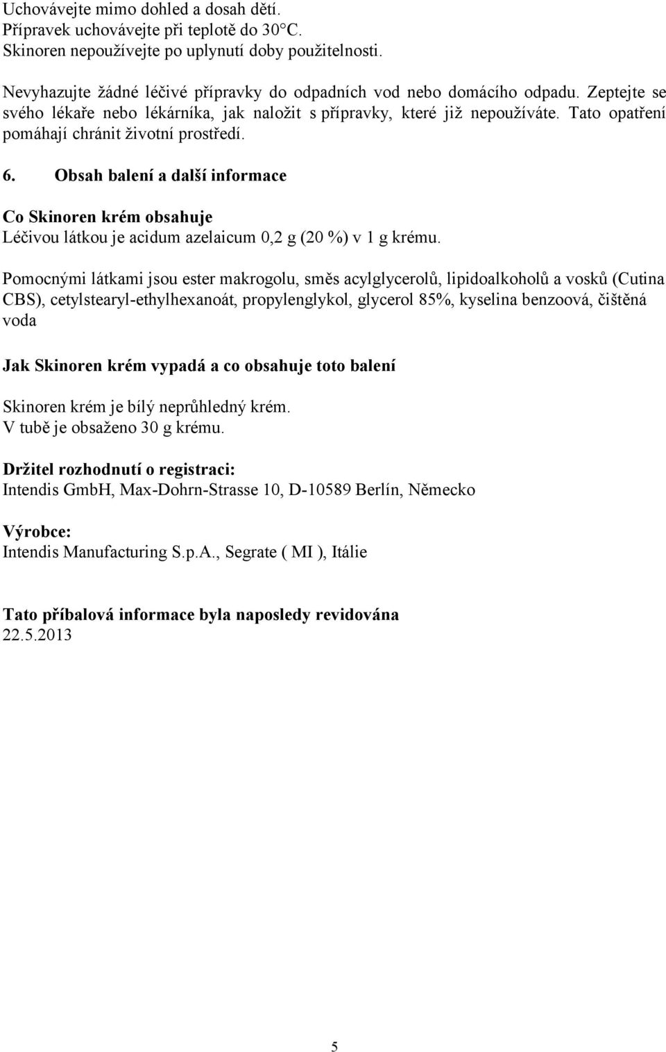 Tato opatření pomáhají chránit životní prostředí. 6. Obsah balení a další informace Co Skinoren krém obsahuje Léčivou látkou je acidum azelaicum 0,2 g (20 %) v 1 g krému.