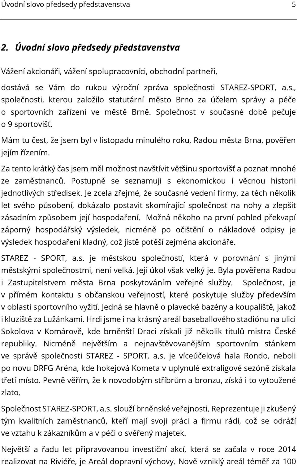 Společnost v současné době pečuje o 9 sportovišť. Mám tu čest, že jsem byl v listopadu minulého roku, Radou města Brna, pověřen jejím řízením.