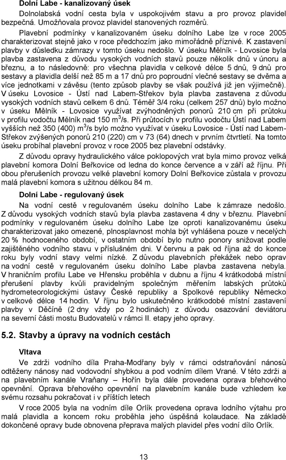 V úseku Mělník - Lovosice byla plavba zastavena z důvodu vysokých vodních stavů pouze několik dnů v únoru a březnu, a to následovně: pro všechna plavidla v celkové délce 5 dnů, 9 dnů pro sestavy a