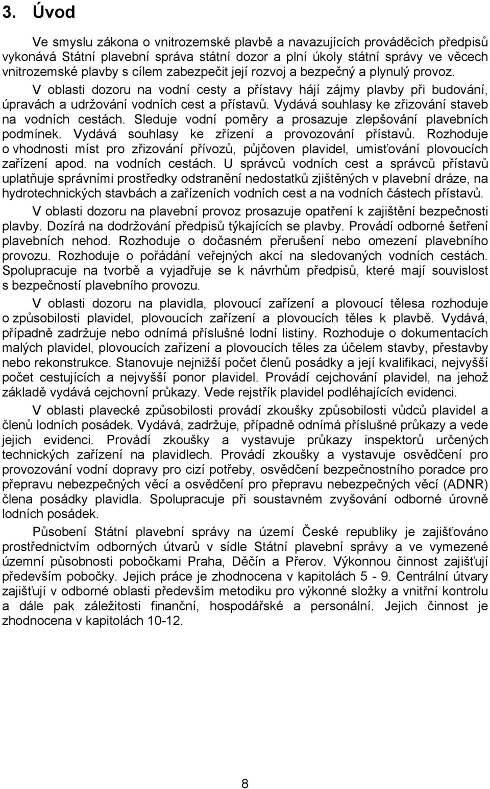 Vydává souhlasy ke zřizování staveb na vodních cestách. Sleduje vodní poměry a prosazuje zlepšování plavebních podmínek. Vydává souhlasy ke zřízení a provozování přístavů.