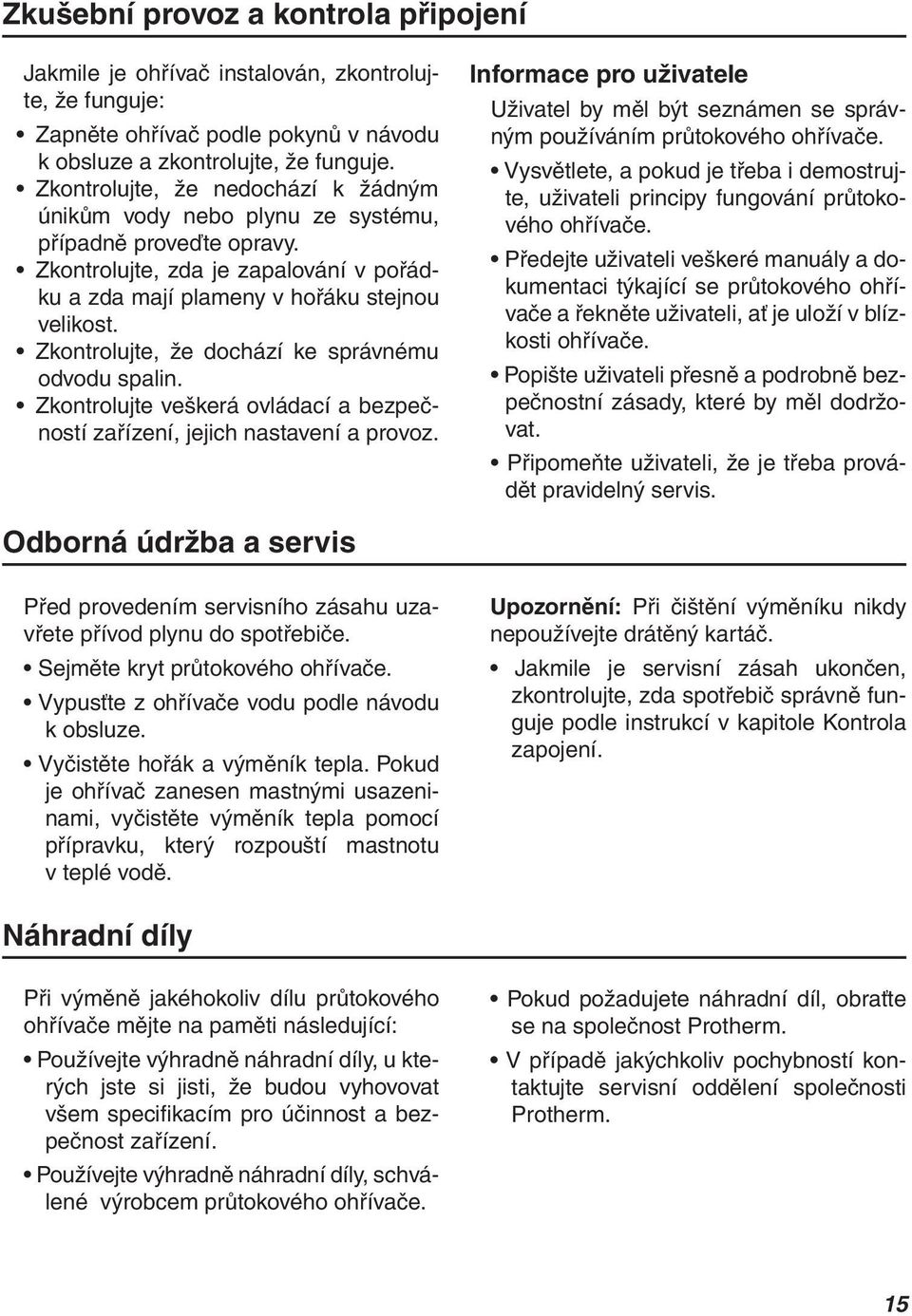 Zkontrolujte, že dochází ke správnému odvodu spalin. Zkontrolujte veškerá ovládací a bezpečností zařízení, jejich nastavení a provoz.