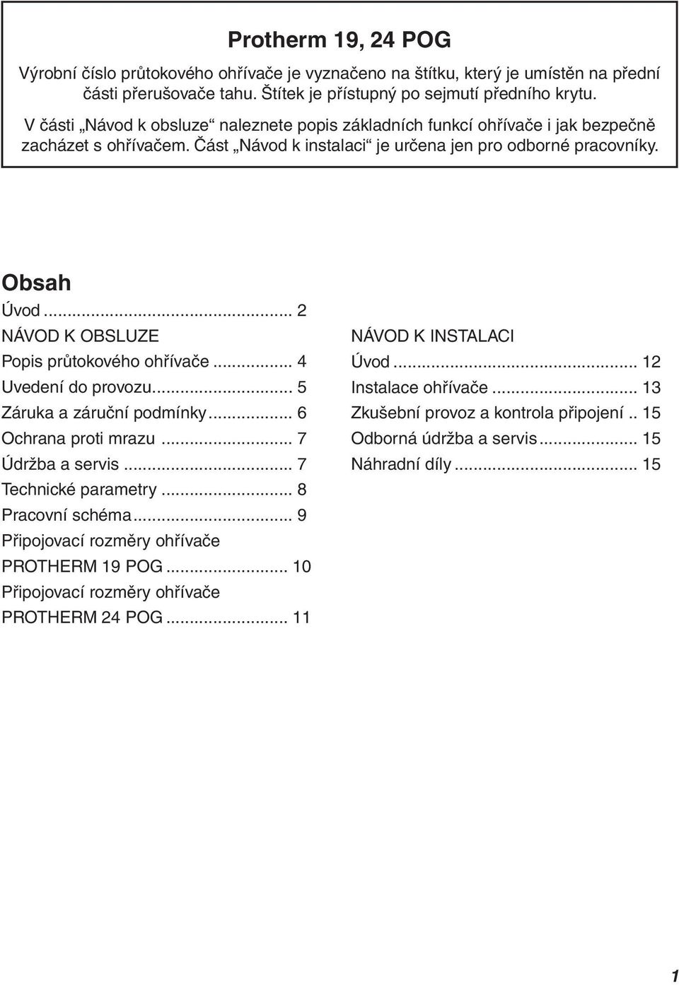 .. 2 NÁVOD K OBSLUZE Popis průtokového ohřívače... 4 Uvedení do provozu... 5 Záruka a záruční podmínky... 6 Ochrana proti mrazu... 7 Údržba a servis... 7 Technické parametry... 8 Pracovní schéma.