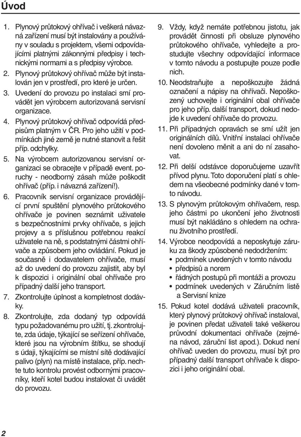 výrobce. 2. Plynový průtokový ohřívač může být instalován jen v prostředí, pro které je určen. 3. Uvedení do provozu po instalaci smí provádět jen výrobcem autorizovaná servisní organizace. 4.