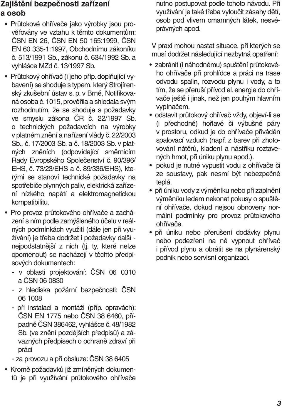 1015, prověřila a shledala svým rozhodnutím, že se shoduje s požadavky ve smyslu zákona ČR č. 22/1997 Sb. o technických požadavcích na výrobky v platném znění a nařízení vlády č. 22/2003 Sb., č.