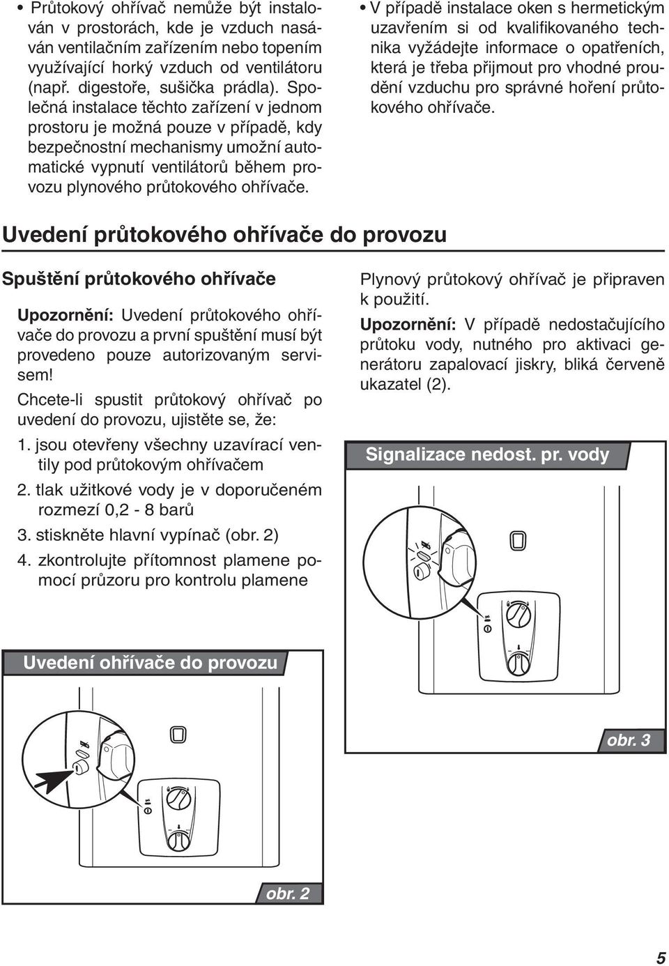 V případě instalace oken s hermetickým uzavřením si od kvalifikovaného technika vyžádejte informace o opatřeních, která je třeba přijmout pro vhodné proudění vzduchu pro správné hoření průtokového
