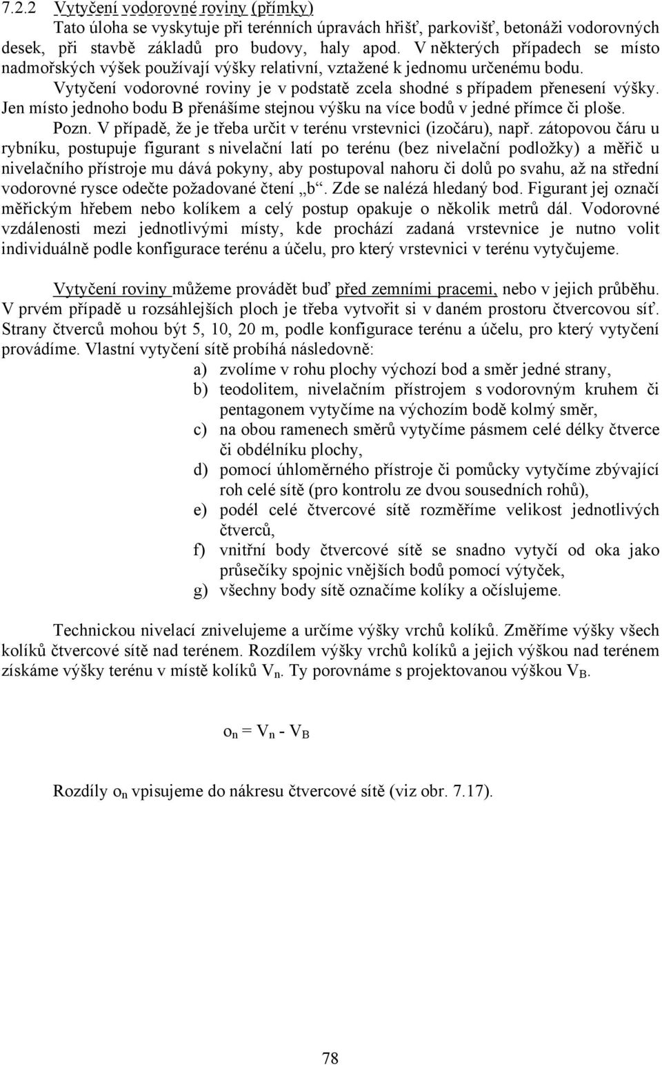Jen místo jednoho bodu B přenášíme stejnou výšku na více bodů v jedné přímce či ploše. Pozn. V případě, že je třeba určit v terénu vrstevnici (izočáru), např.