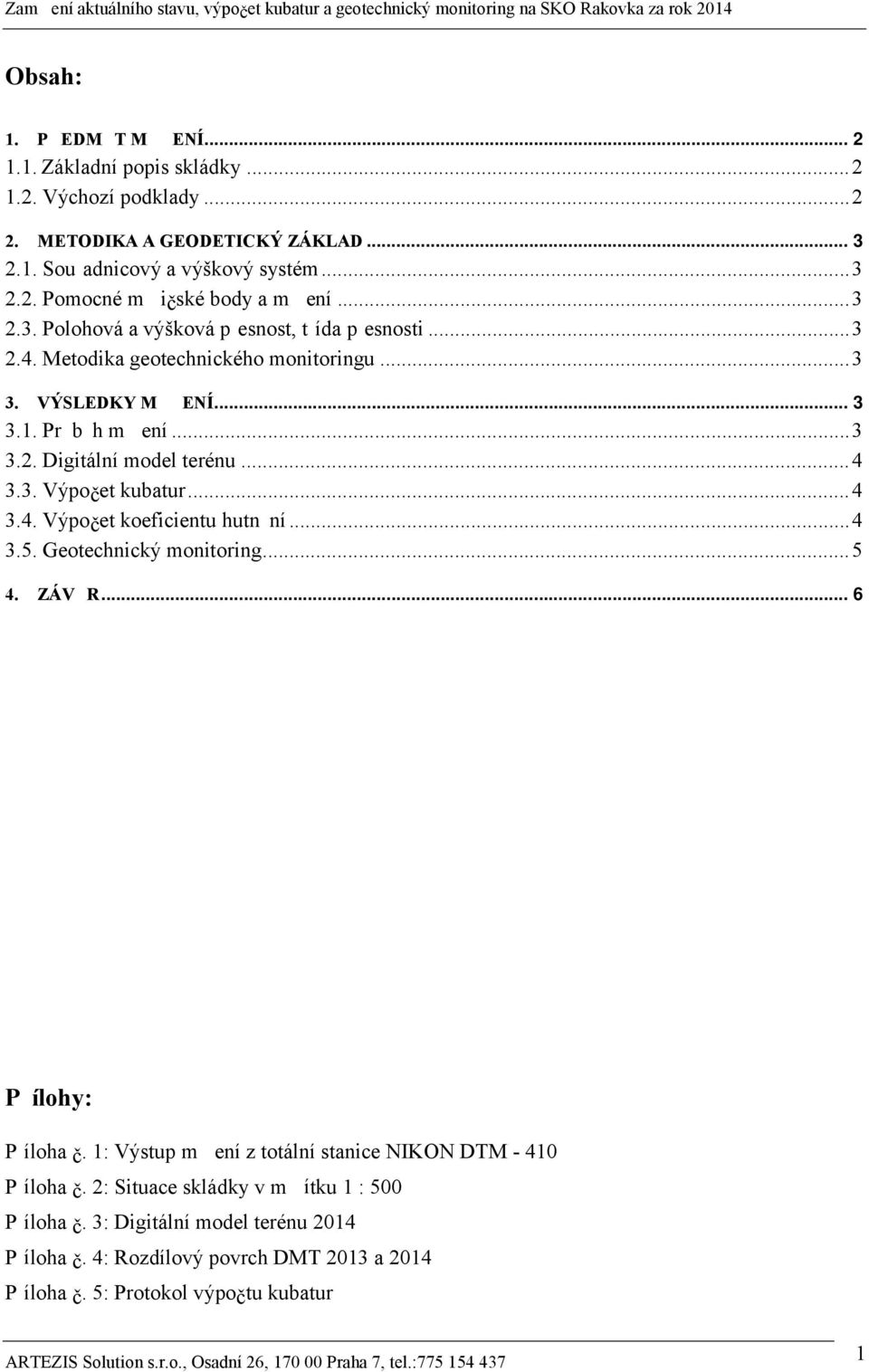 Metodika geotechnického monitoringu... 3 3. VÝSLEDKY M ĚŘ ENÍ........................ 3 3.1. Prů bě h mě ření... 3 3.2. Digitální model terénu... 4 3.3. Výpoč et kubatur... 4 3.4. Výpoč et koeficientu hutně ní.