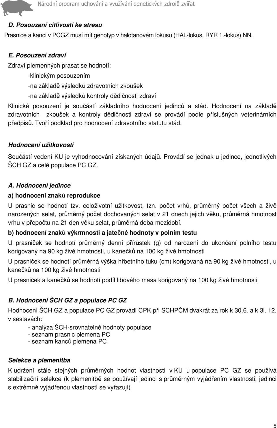základního hodnocení jedinců a stád. Hodnocení na základě zdravotních zkoušek a kontroly dědičnosti zdraví se provádí podle příslušných veterinárních předpisů.