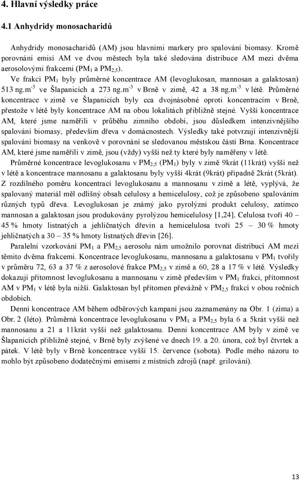 Ve frakci PM 1 byly průměrné koncentrace AM (levoglukosan, mannosan a galaktosan) 513 ng.m -3 ve Šlapanicích a 273 ng.m -3 v Brně v zimě, 42 a 38 ng.m -3 v létě.
