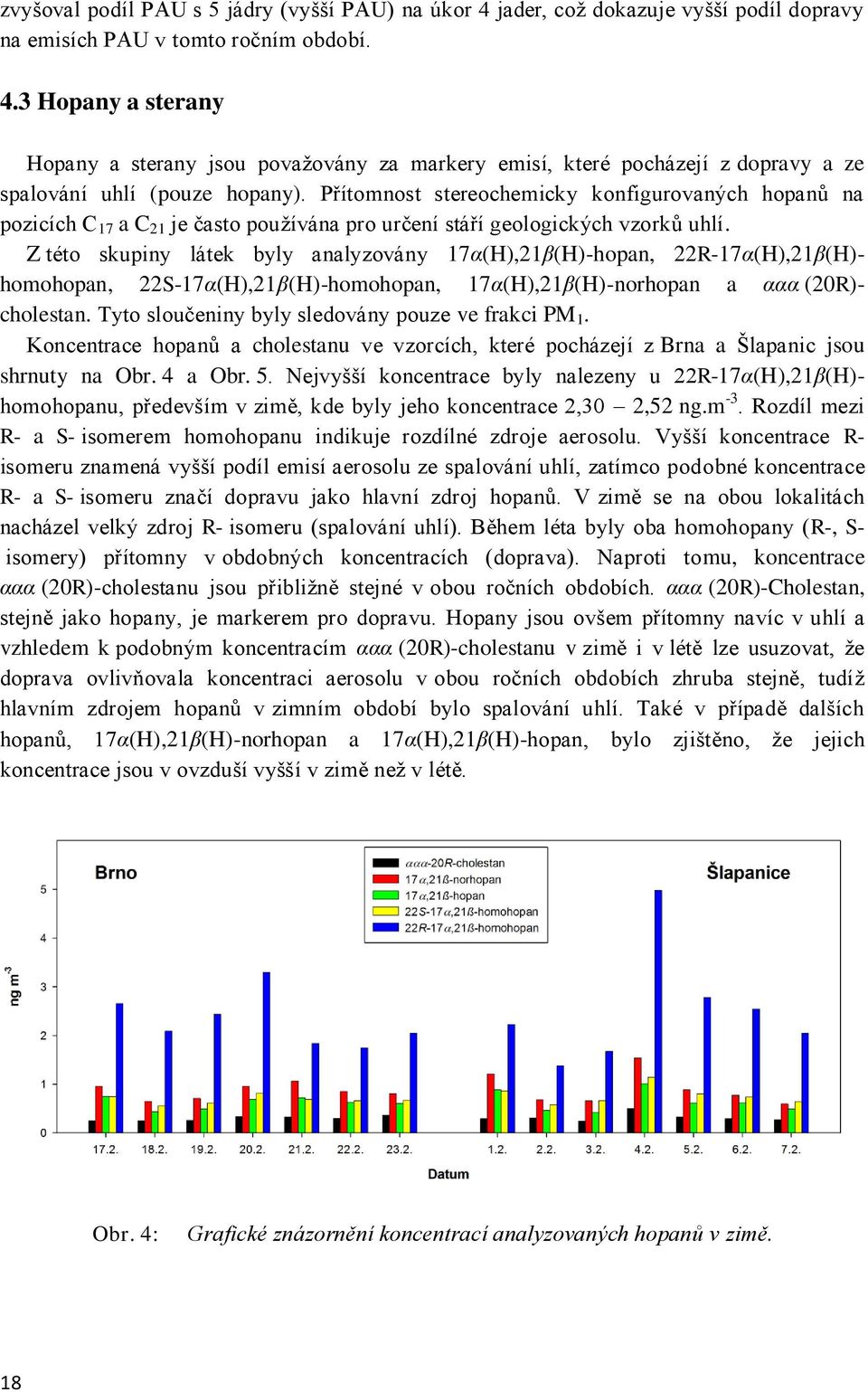 Z této skupiny látek byly analyzovány 17α(H),21β(H)-hopan, 22R-17α(H),21β(H)- homohopan, 22S-17α(H),21β(H)-homohopan, 17α(H),21β(H)-norhopan a ααα (20R)- cholestan.